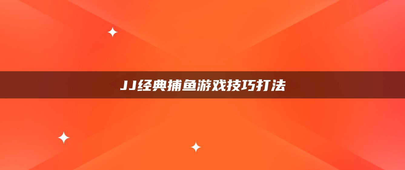 JJ经典捕鱼游戏技巧打法