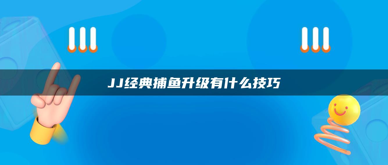 JJ经典捕鱼升级有什么技巧