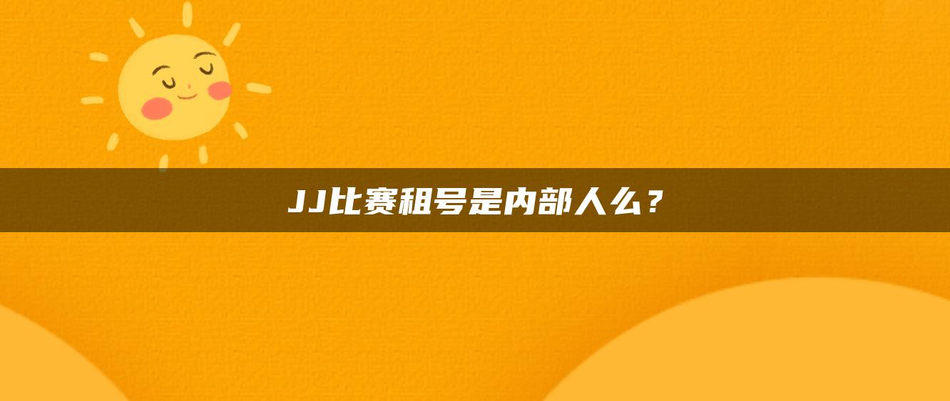 JJ比赛租号是内部人么？