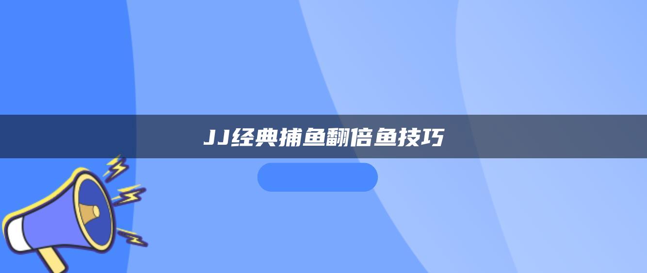 JJ经典捕鱼翻倍鱼技巧