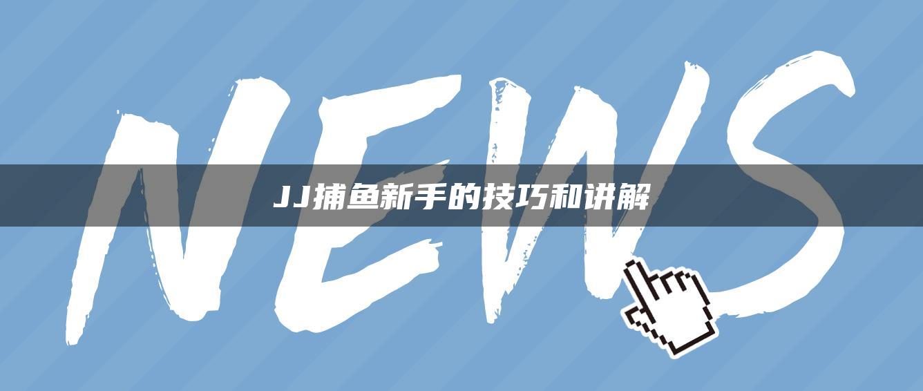 JJ捕鱼新手的技巧和讲解