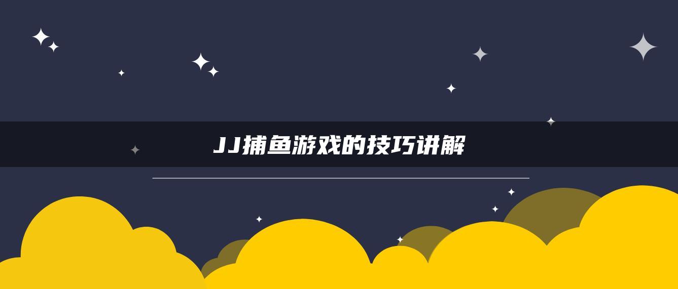 JJ捕鱼游戏的技巧讲解