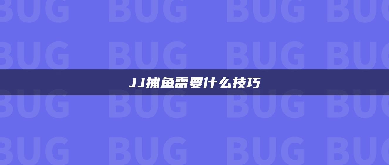 JJ捕鱼需要什么技巧