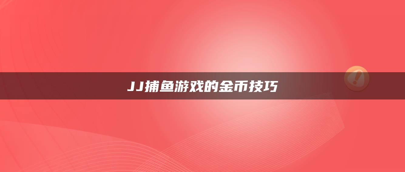 JJ捕鱼游戏的金币技巧