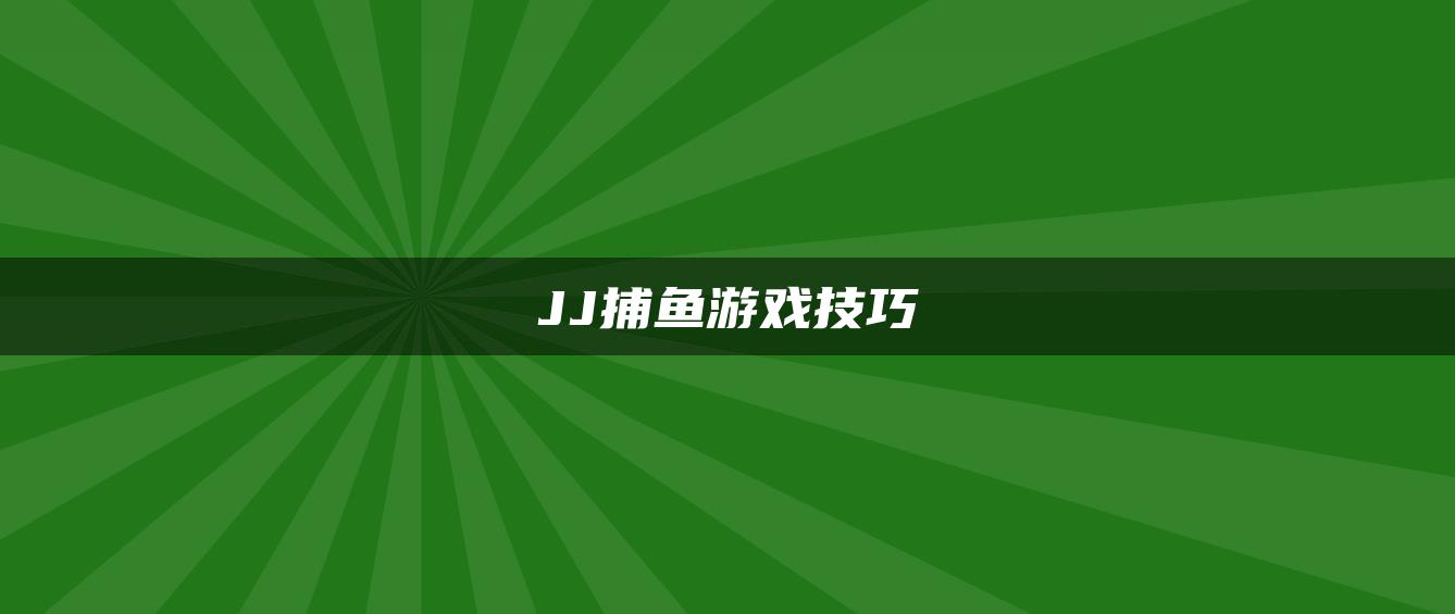 JJ捕鱼游戏技巧