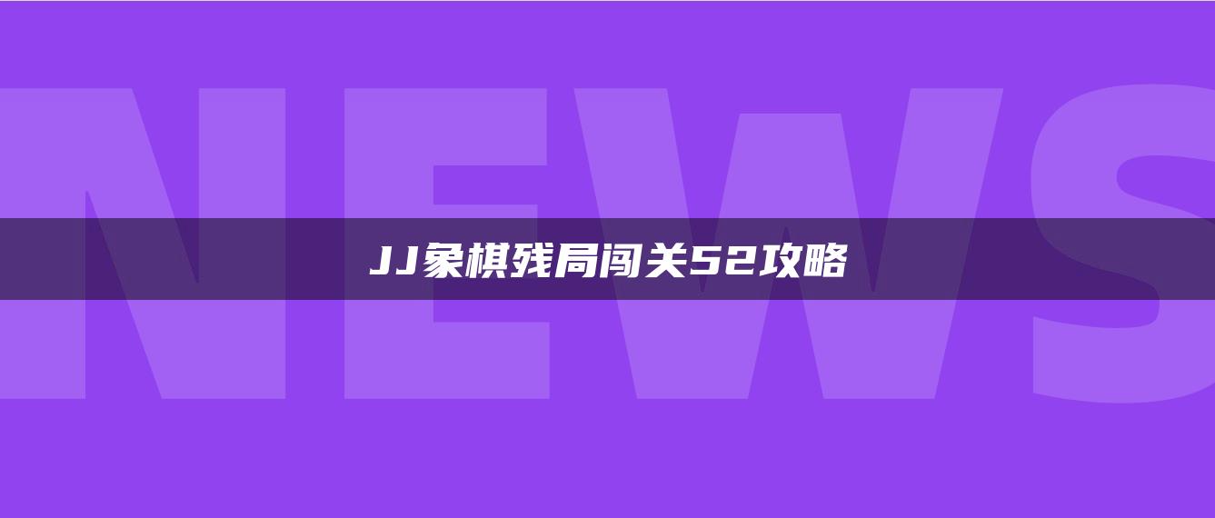 JJ象棋残局闯关52攻略