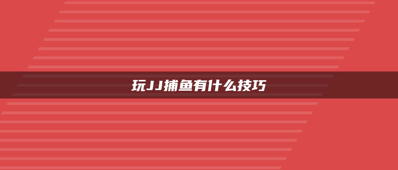 玩JJ捕鱼有什么技巧