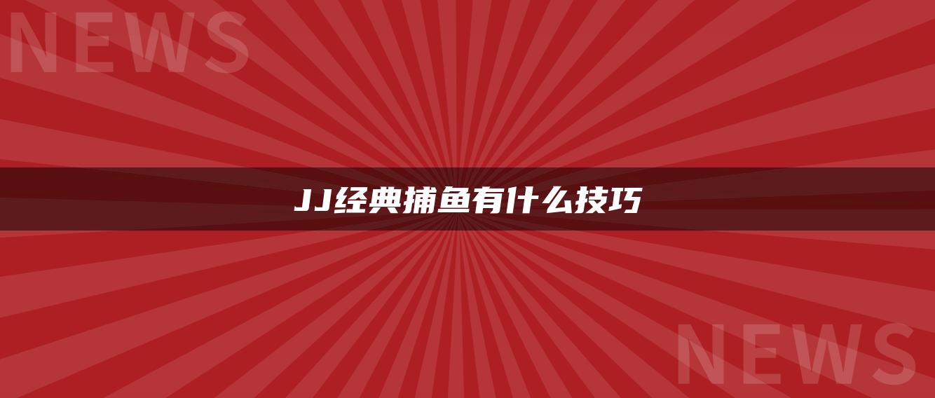 JJ经典捕鱼有什么技巧