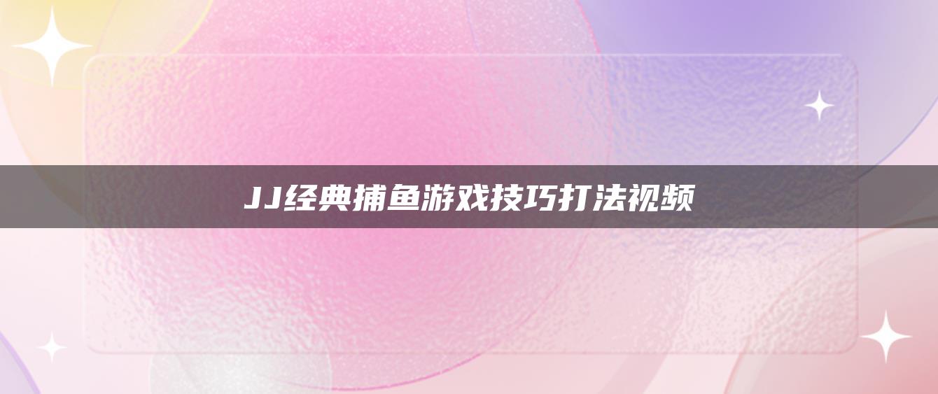 JJ经典捕鱼游戏技巧打法视频