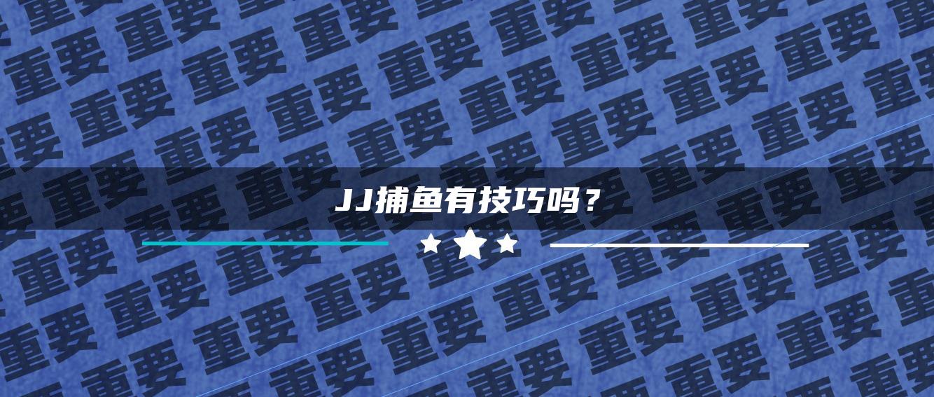 JJ捕鱼有技巧吗？