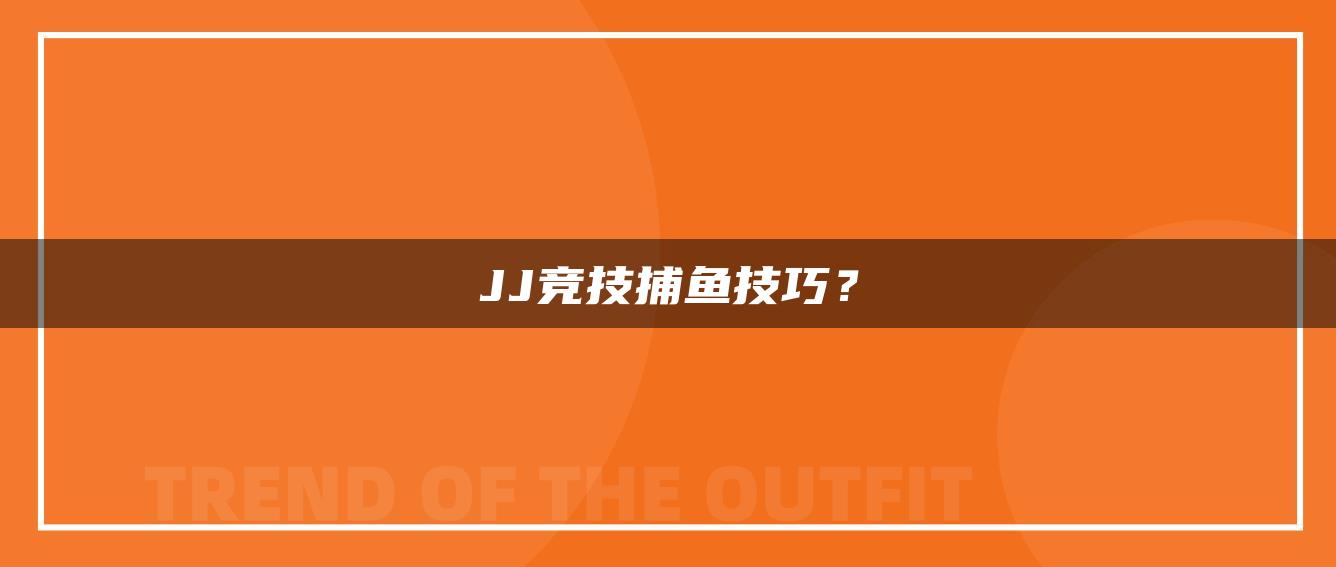 JJ竞技捕鱼技巧？