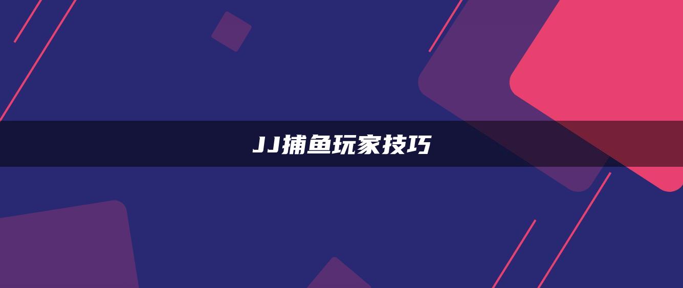 JJ捕鱼玩家技巧