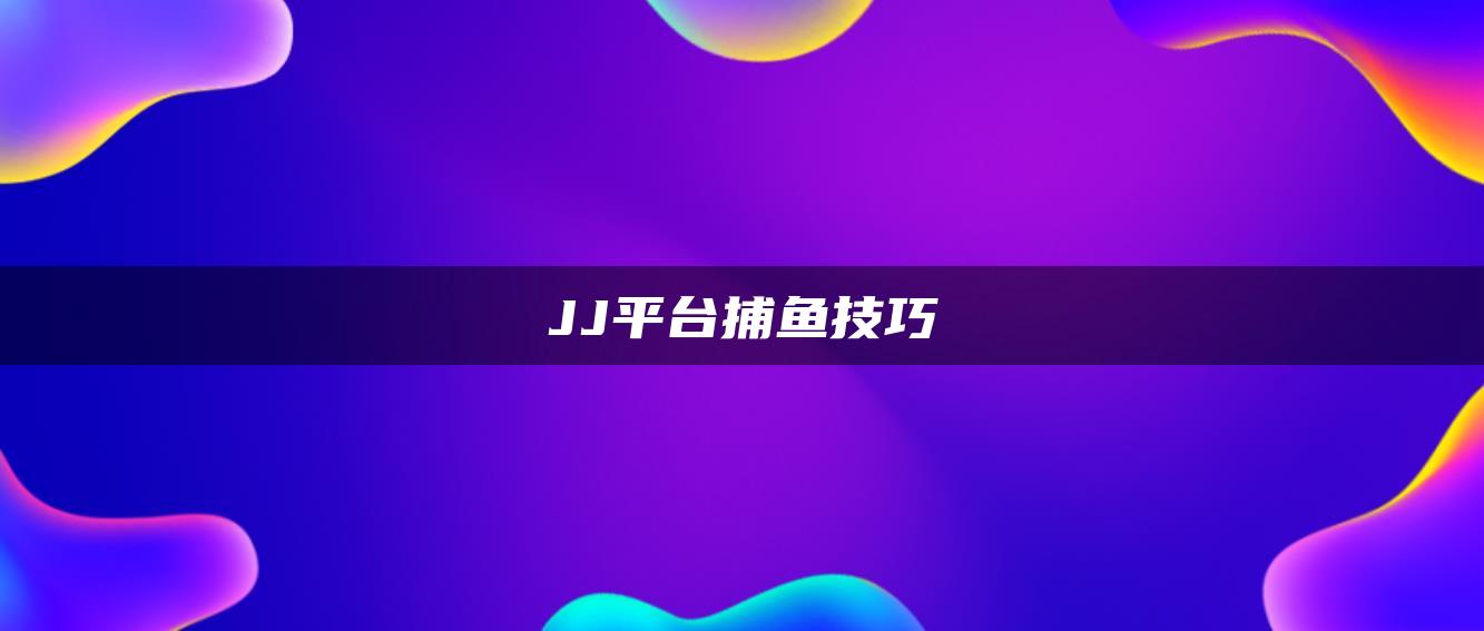 JJ平台捕鱼技巧