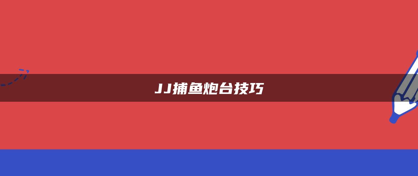 JJ捕鱼炮台技巧