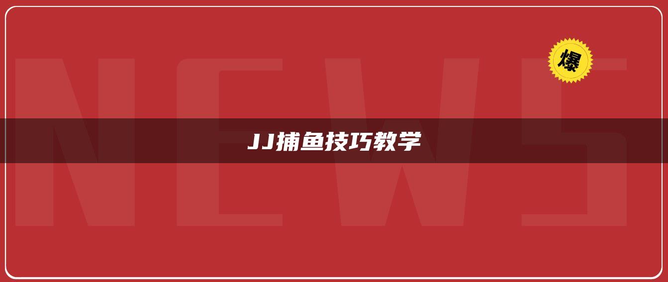 JJ捕鱼技巧教学