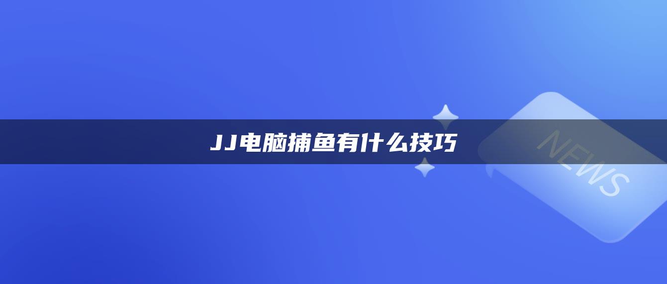 JJ电脑捕鱼有什么技巧