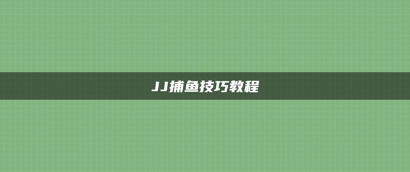 JJ捕鱼技巧教程