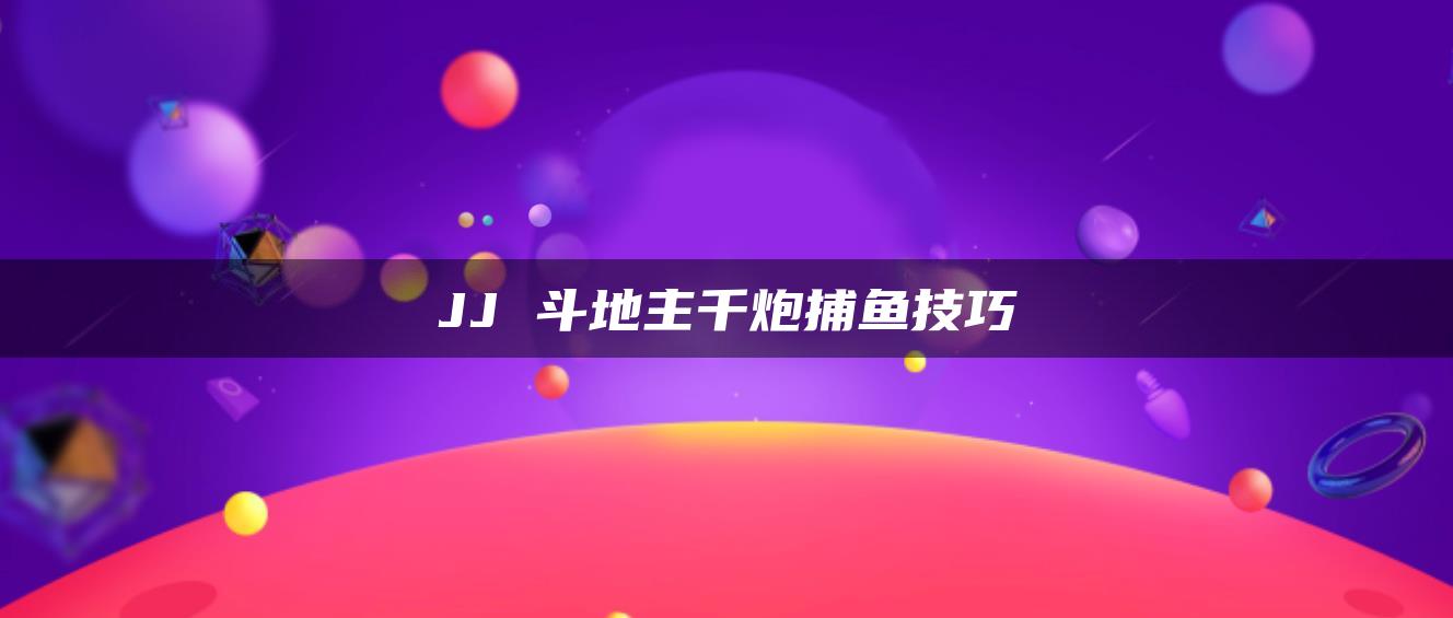 JJ 斗地主千炮捕鱼技巧