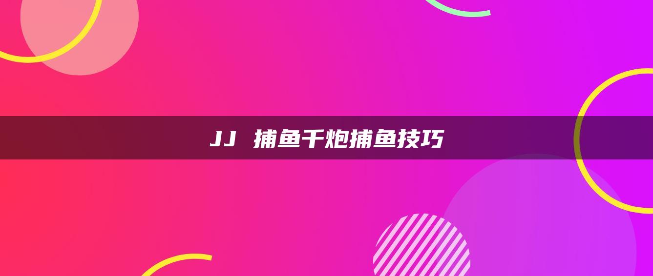 JJ 捕鱼千炮捕鱼技巧