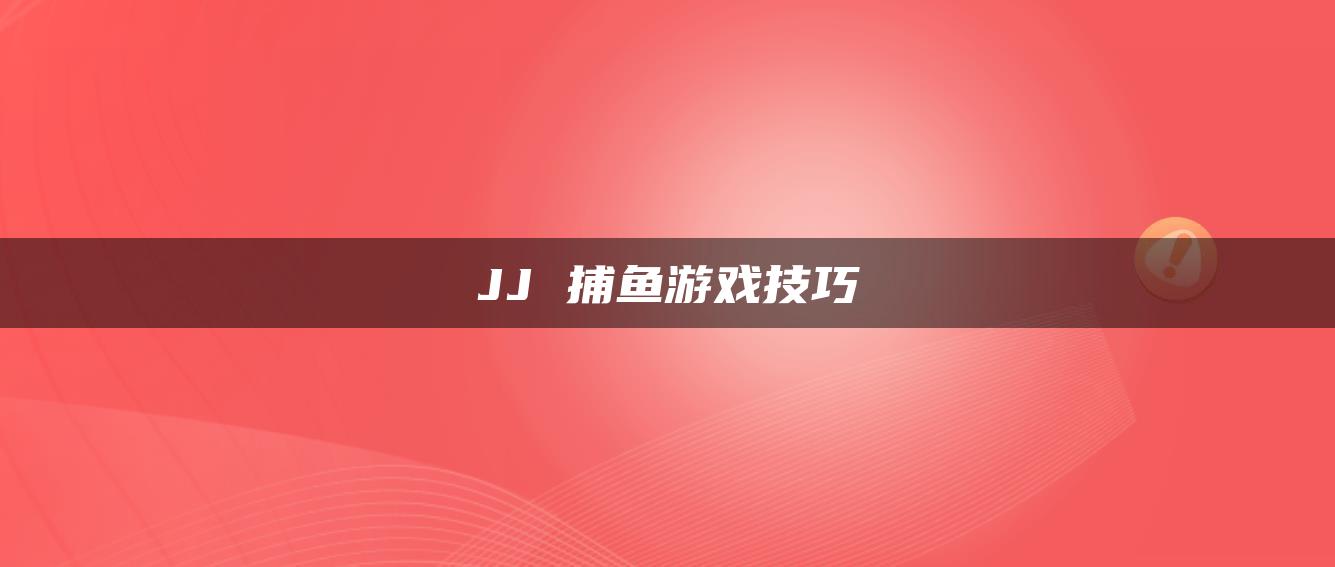 JJ 捕鱼游戏技巧