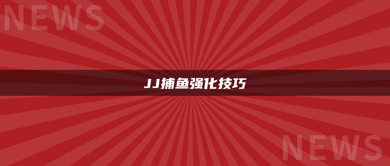 JJ捕鱼强化技巧