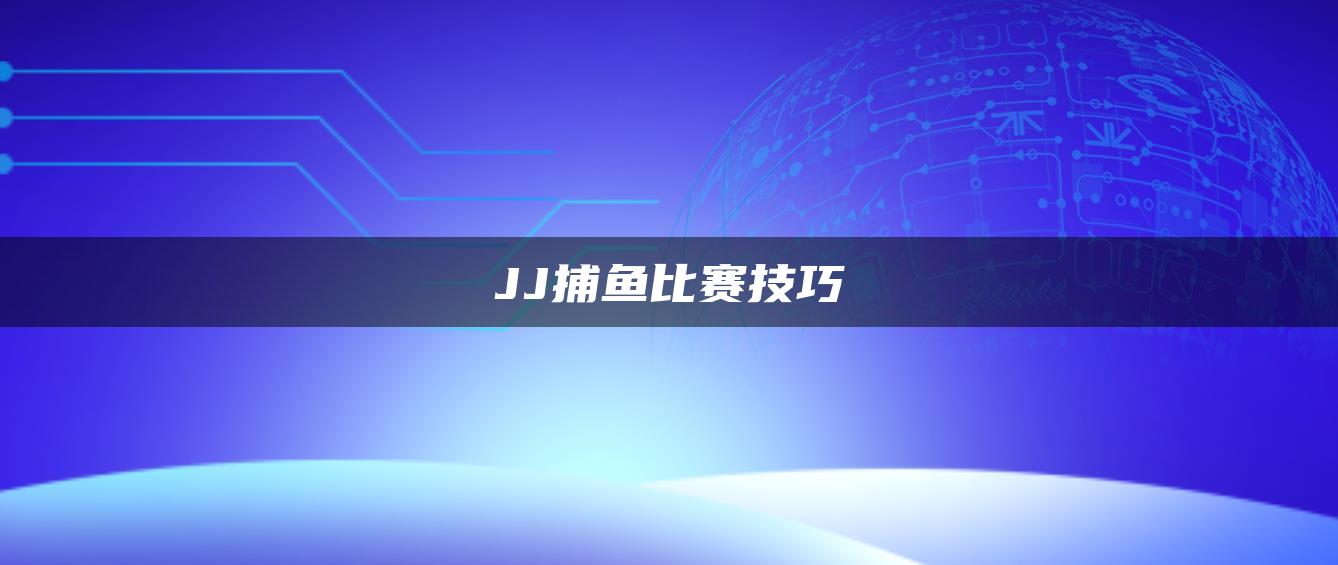 JJ捕鱼比赛技巧