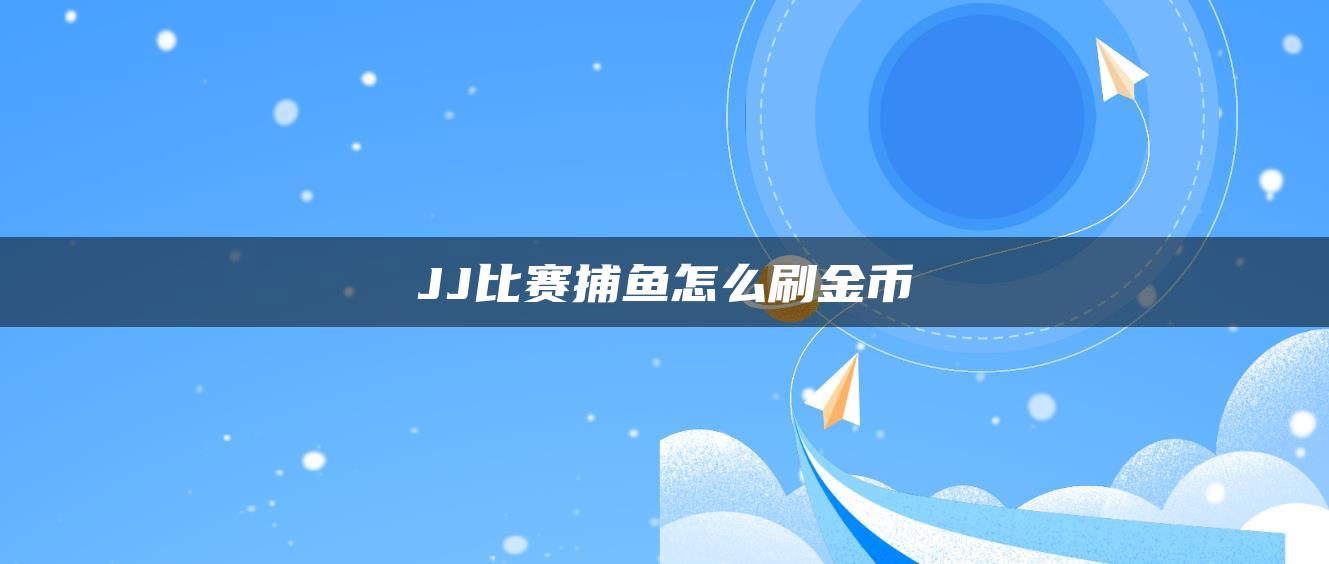 JJ比赛捕鱼怎么刷金币