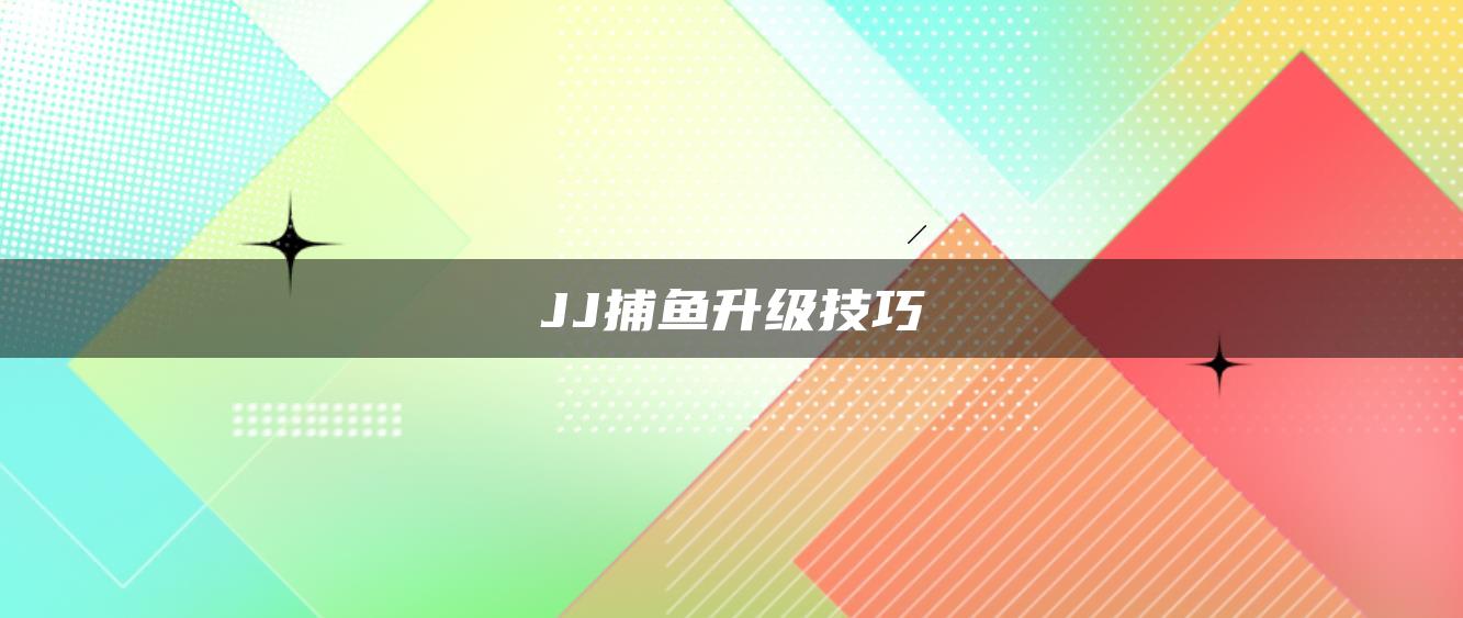 JJ捕鱼升级技巧