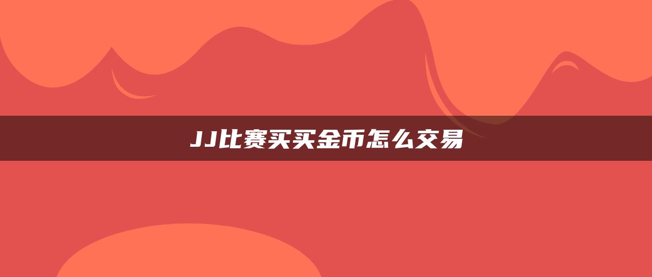 JJ比赛买买金币怎么交易