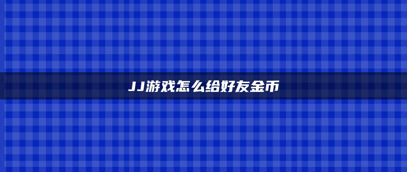 JJ游戏怎么给好友金币