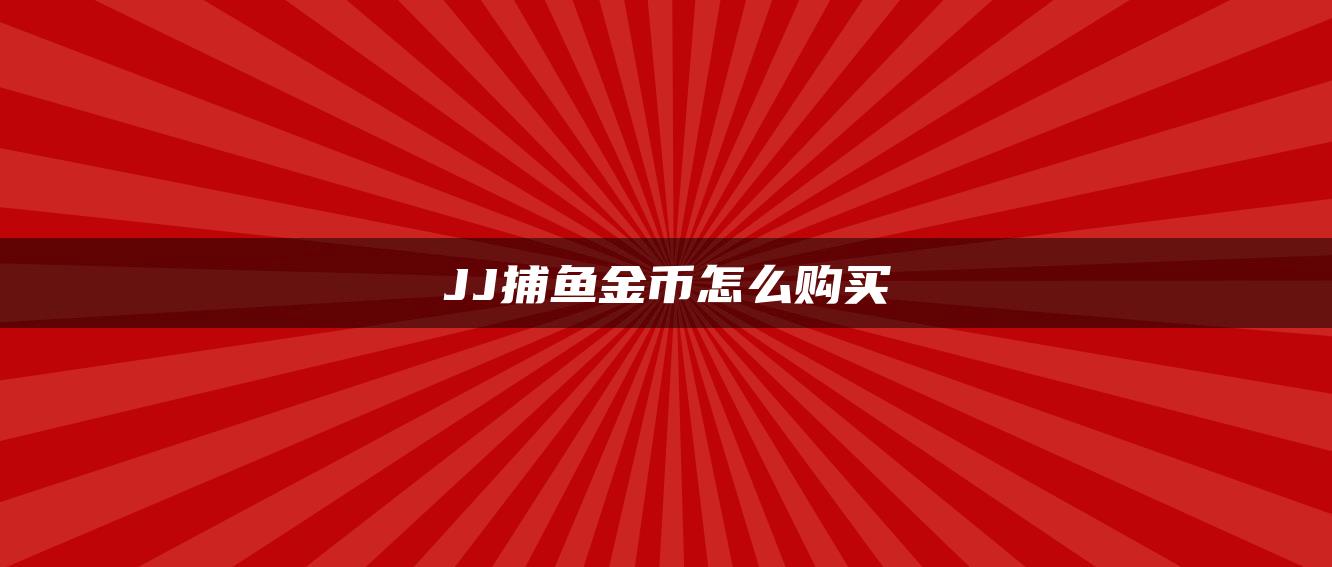 JJ捕鱼金币怎么购买