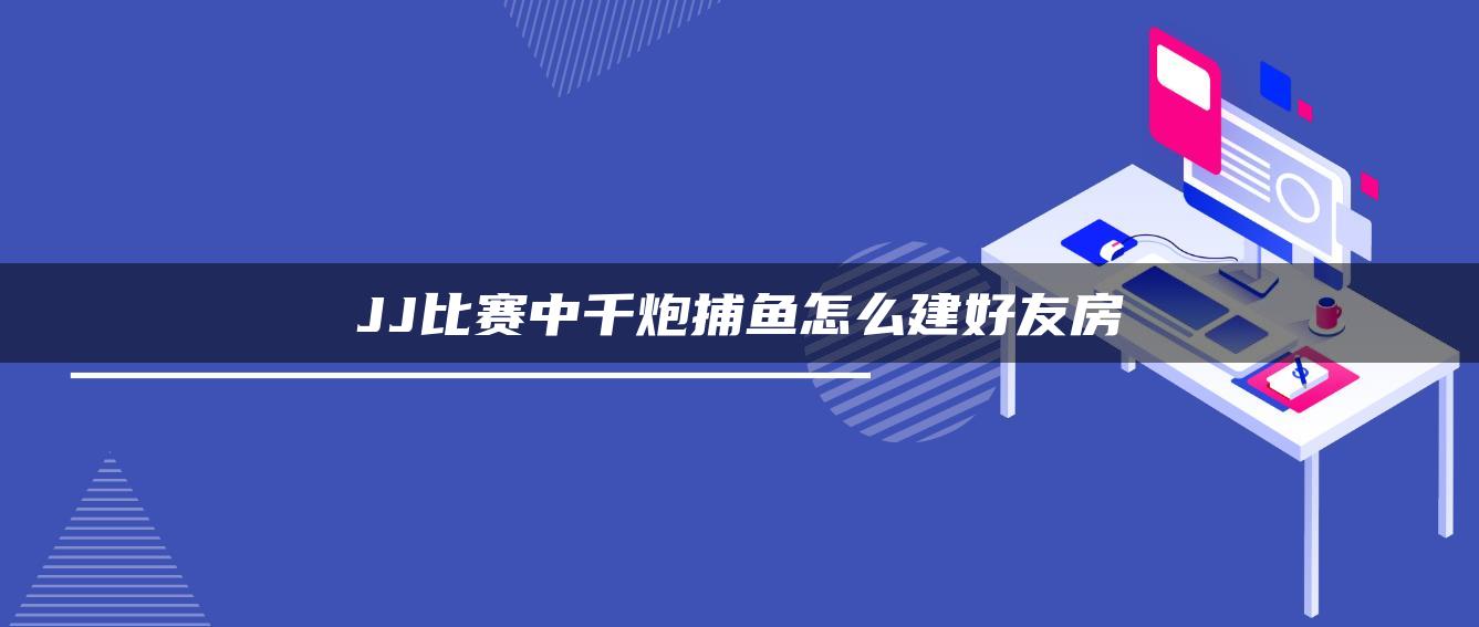 JJ比赛中千炮捕鱼怎么建好友房