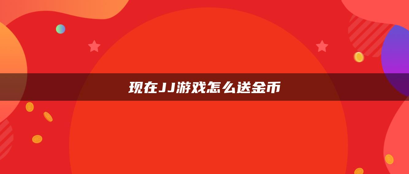 现在JJ游戏怎么送金币