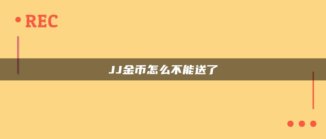 JJ金币怎么不能送了