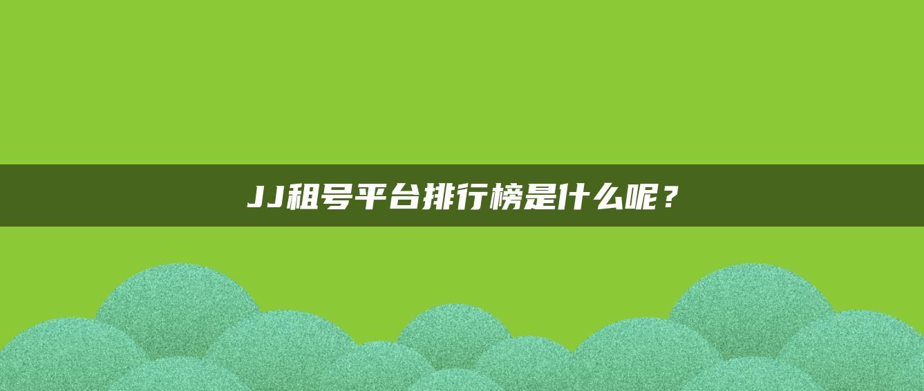 JJ租号平台排行榜是什么呢？