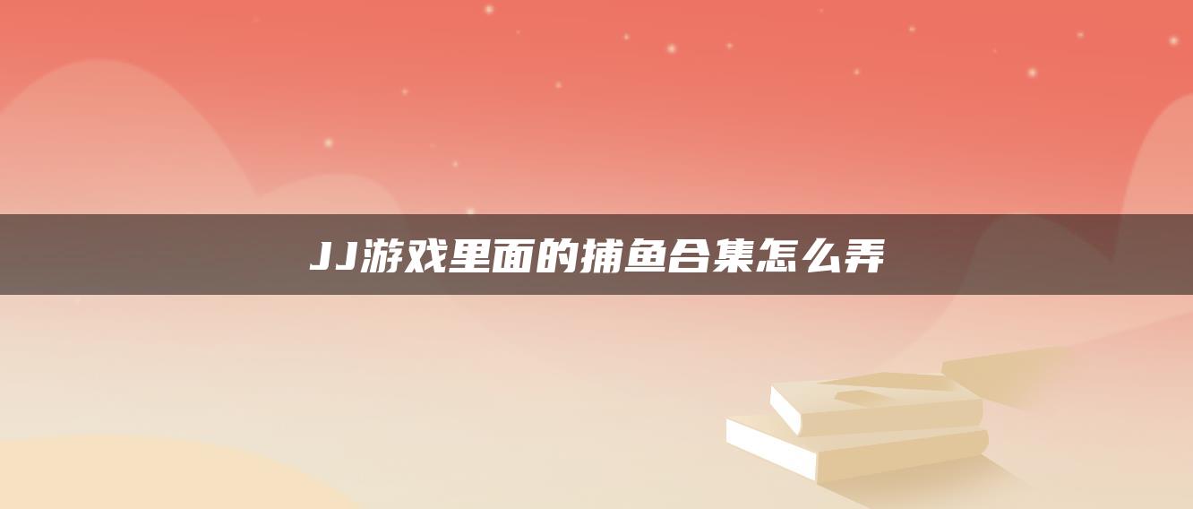 JJ游戏里面的捕鱼合集怎么弄