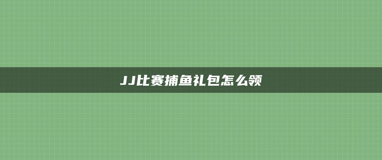 JJ比赛捕鱼礼包怎么领