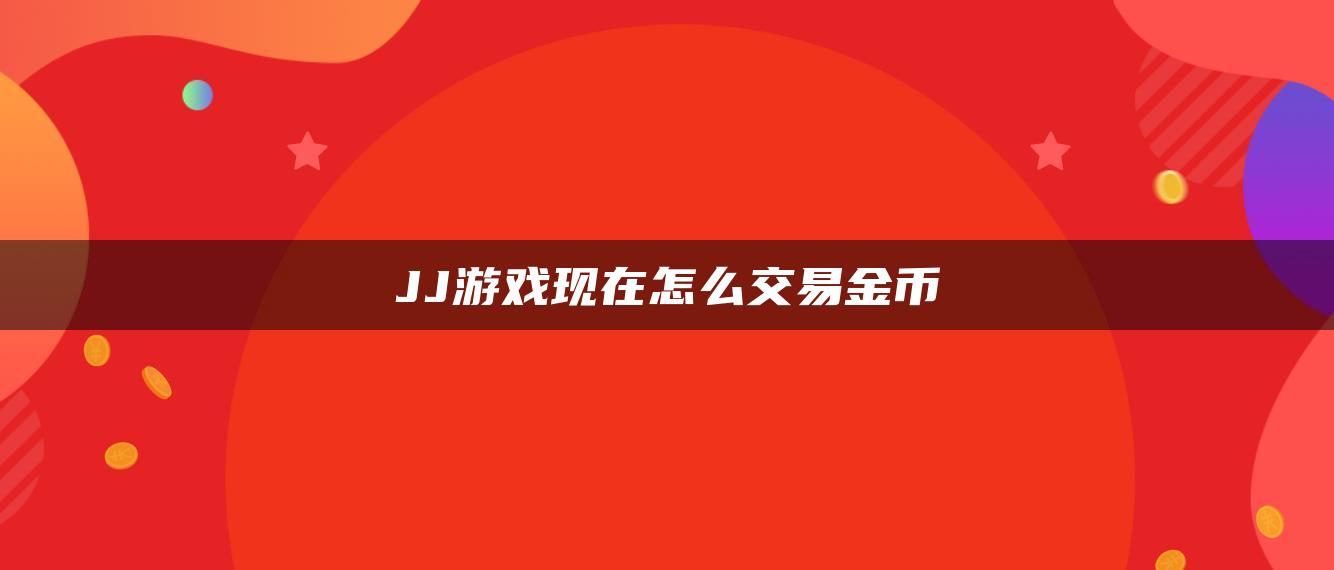 JJ游戏现在怎么交易金币