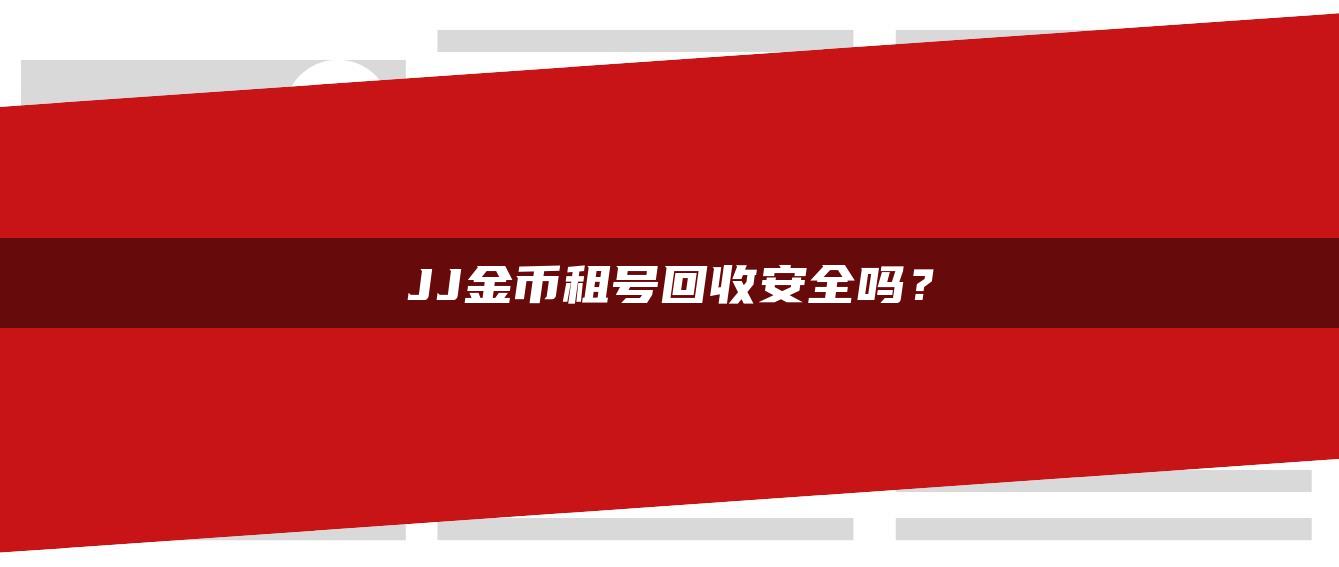 JJ金币租号回收安全吗？