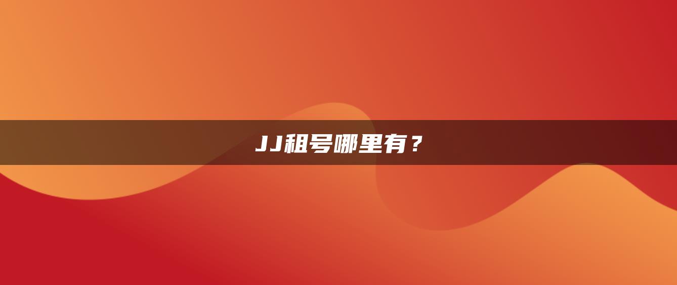 JJ租号哪里有？