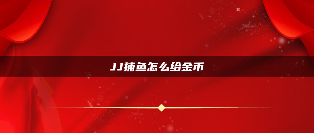 JJ捕鱼怎么给金币