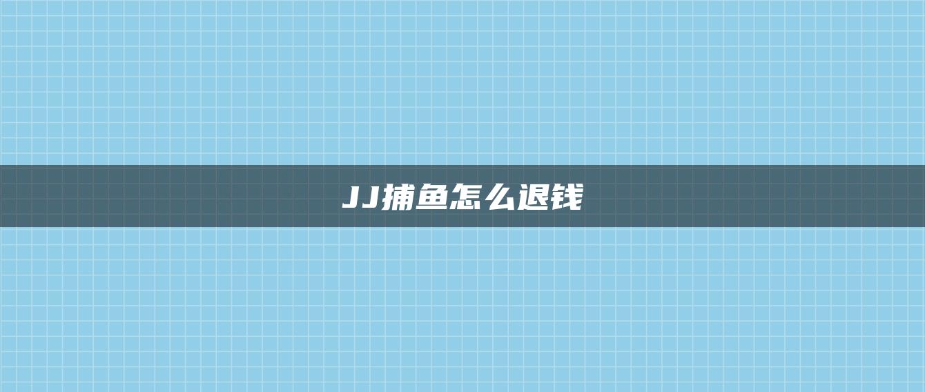 JJ捕鱼怎么退钱