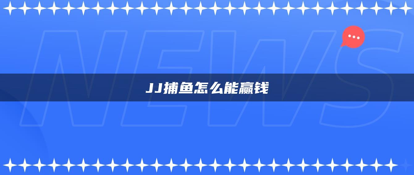 JJ捕鱼怎么能赢钱