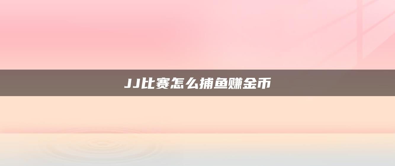 JJ比赛怎么捕鱼赚金币