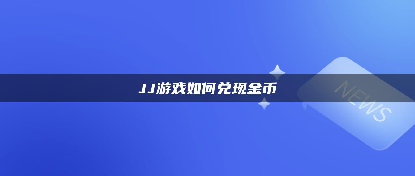 JJ游戏如何兑现金币