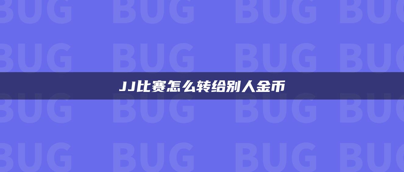 JJ比赛怎么转给别人金币