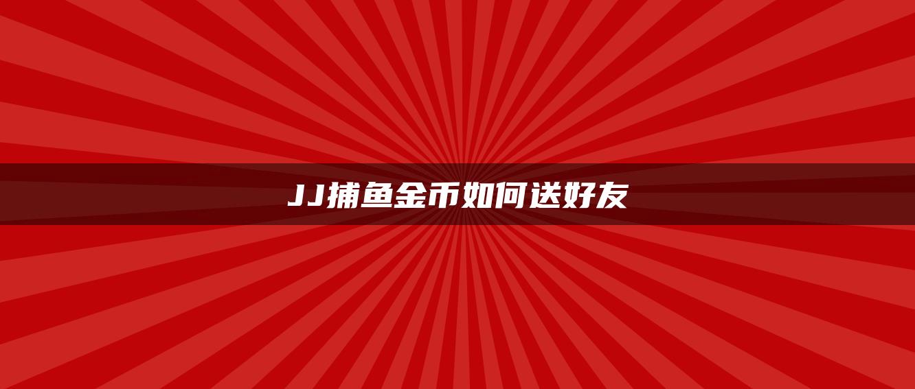 JJ捕鱼金币如何送好友