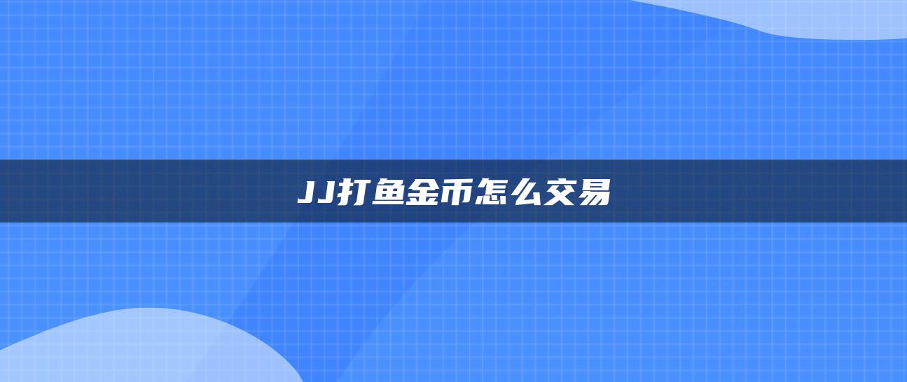 JJ打鱼金币怎么交易