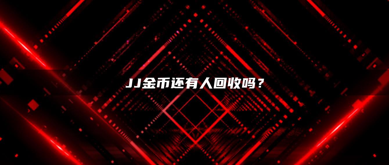 JJ金币还有人回收吗？