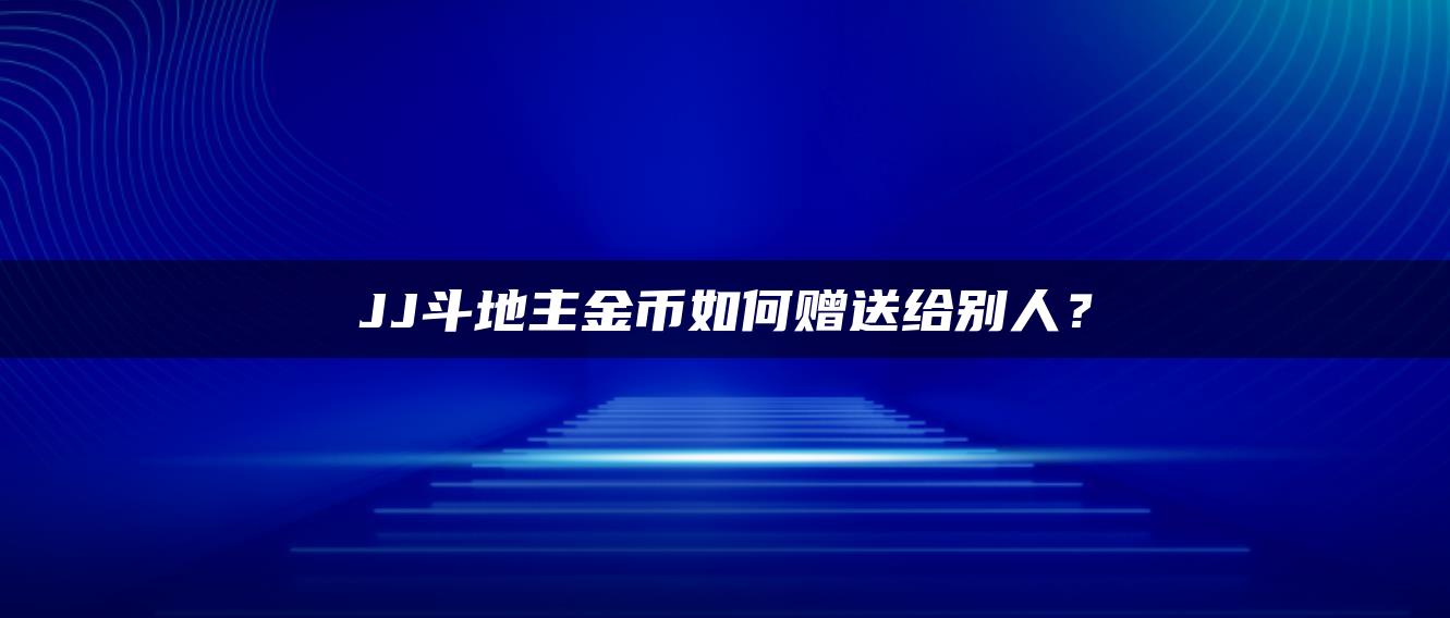 JJ斗地主金币如何赠送给别人？